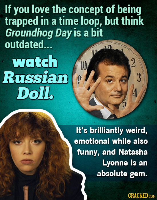 If you love the concept of being trapped in a time loop, but think Groundhog Day is a bit outdated... watch 2 Russian 3 Doll. It's brilliantly weird,
