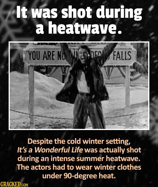 It was shot during a heatwave. YOU ARE N FALLS Despite the cold winter setting, It's a Wonderful Life was actually shot during an intense summer heatw