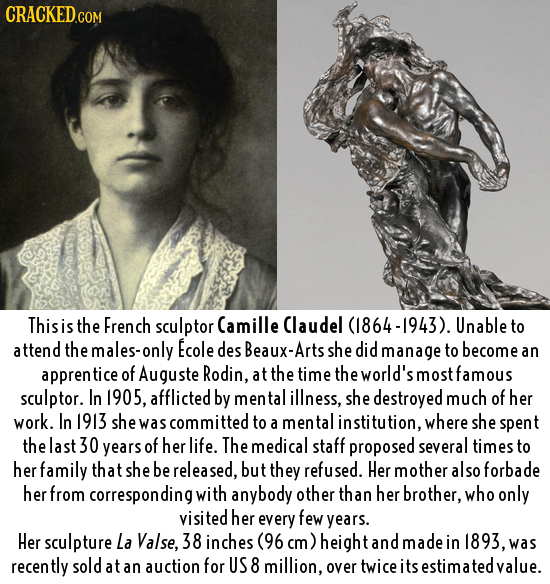 CRACKED.COM This is the French sculptor Camille Claudel 64-1943). Unable to attend the males-only Ecole des Beaux-Arts she did manage to become an app