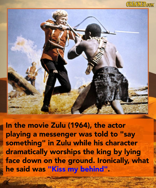 CRACKED.CON n In the movie Zulu (1964), the actor playing a messenger was told to say something in Zulu while his character dramatically worships th