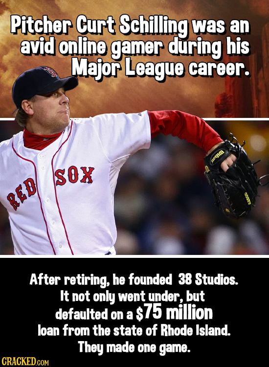 Pitcher Curt Schilling was an avid online gamer during his Major League career. Sox RED After retiring, he founded 38 Studios. It not only went under,