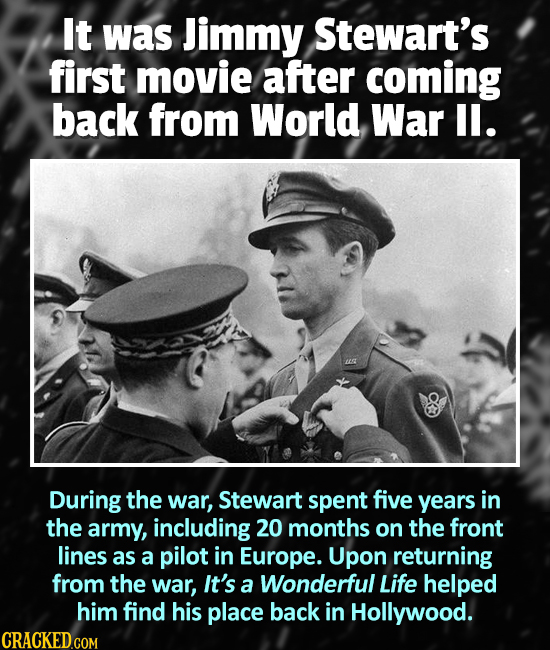 It was Jimmy Stewart's first movie after coming back from World War ll. During the war, Stewart spent five years in the army, including 20 months on t