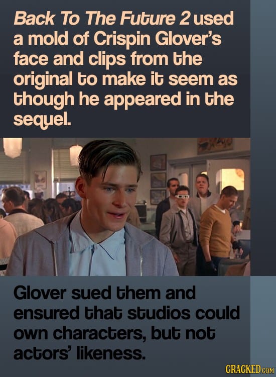 Back To The Future 2 used a mold of Crispin Glover's face and clips from the original to make it seem as though he appeared in the sequel. Glover sued