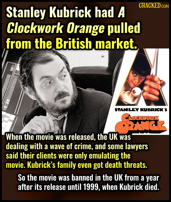 Stanley Kubrick had A CRACKED.cor Clockwork Orange pulled from the British market. STANLEY KUBRICK'S OCORK When the movie was released, the UK was dea