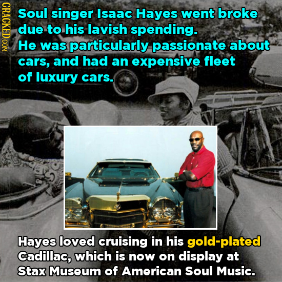 GRACT Soul singer Isaac Hayes went broke due to his lavish spending. He was particularly passionate about cars, and had an expensive fleet of luxury c