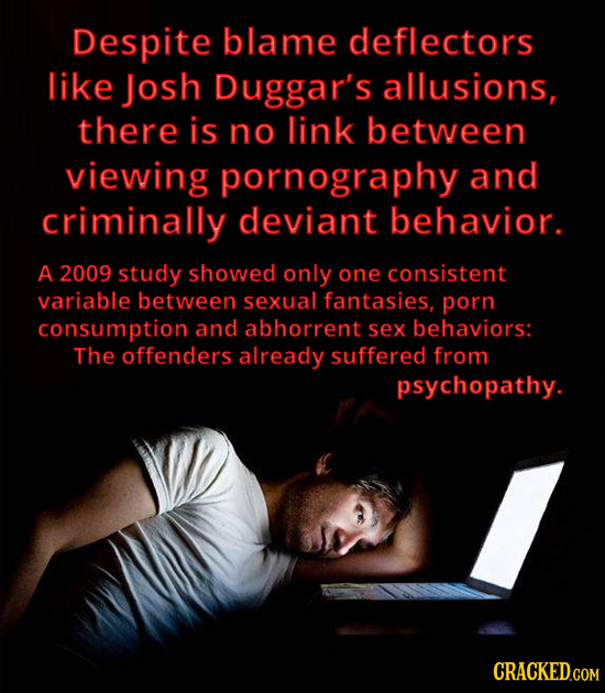 Despite blame deflectors like Josh Duggar's allusions, there is no link between viewing pornography and criminally deviant behavior. A 2009 study show