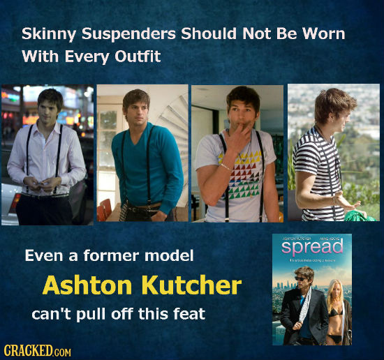 Skinny Suspenders Should Not Be Worn With Every Outfit spread Even a former model Cir: Ashton Kutcher can't pull off this feat CRACKED.COM