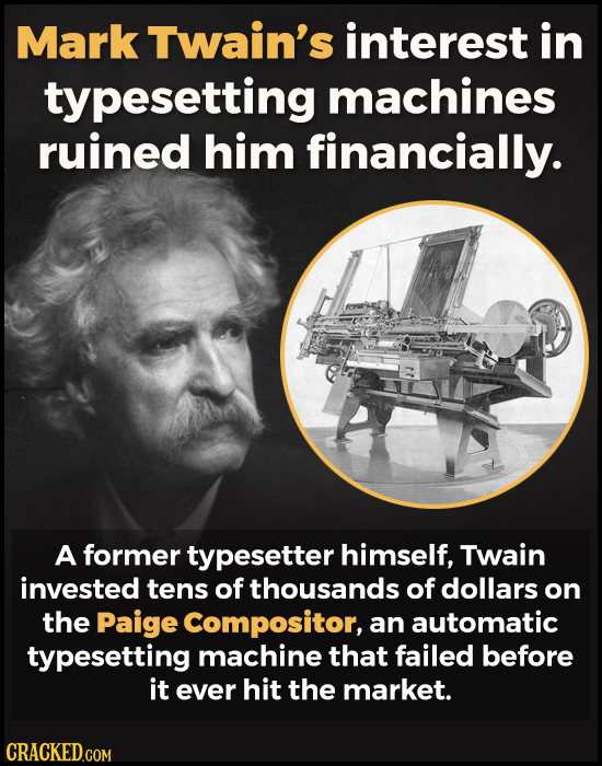 Mark Twain's interest in typesetting machines ruined him financially. A former typesetter himself, Twain invested tens of thousands of dollars on the