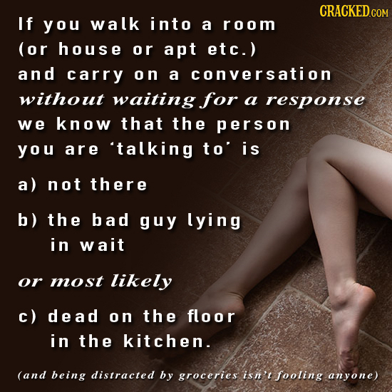 CRACKED COM If you walk into a room (or house or apt eTC.) and carry on a conversation without waiting for a response we know that the person you are