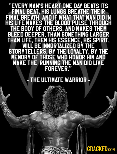 EVERY MAN'S HEART ONE DAY BEATS ITS FINAL BEAT, HIS LUNGS BREATHE THEIR FINAL BREATH AND IF WHAT THAT MAN DID IN HIS LIFE MAKES THE BLOOD PULSE THROU