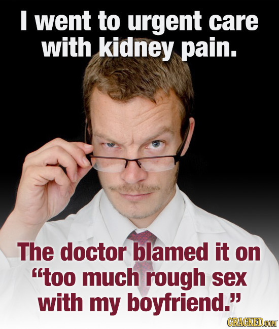 I went to urgent care with kidney pain. A The doctor blamed it on too much rough sex with my boyfriend. CRACKEDCON 