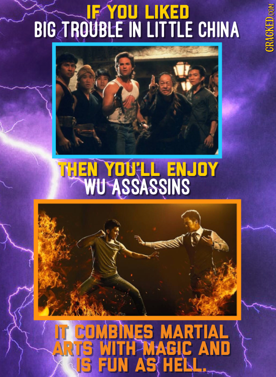 IF YOU LIKED BIG TROUBLE IN LITTLE CHINA CRAGh THEN YOU'LL ENJOY WU ASSASSINS IT COMBINES MARTIAL ARTS WITH MAGIC AND IS FUN AS HELL.