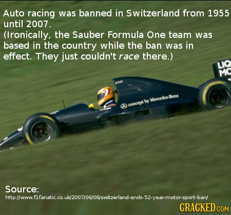 Auto racing was banned in Switzerland from 1955 until 2007. (Ironically, the Sauber Formula One team was based in the country while the ban was in eff