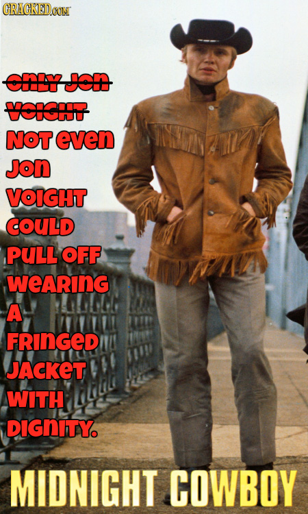 CRACKEDOON cy Jon CICIST NOT even JoN VOIGHT COULD PULL OFF WeARING A FRINGED JACKET WITH DIGNITY MIDNIGHT COWBOY