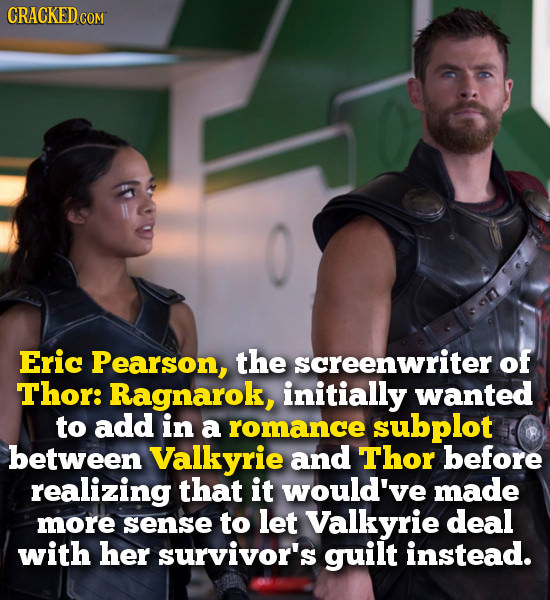 CRACKED COM Eric Pearson, the screenwriter of Thor: Ragnarok, initially wanted to add in a romance subplot between Valkyrie and Thor before realizing