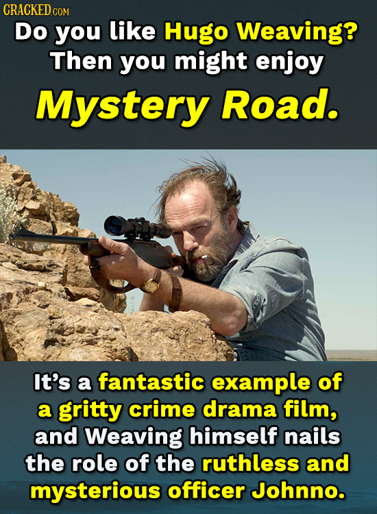 CRACKEDC COM Do you like Hugo Weaving? Then you might enjoy Mystery Road. It's a fantastic example of a gritty crime drama film, and Weaving himself n