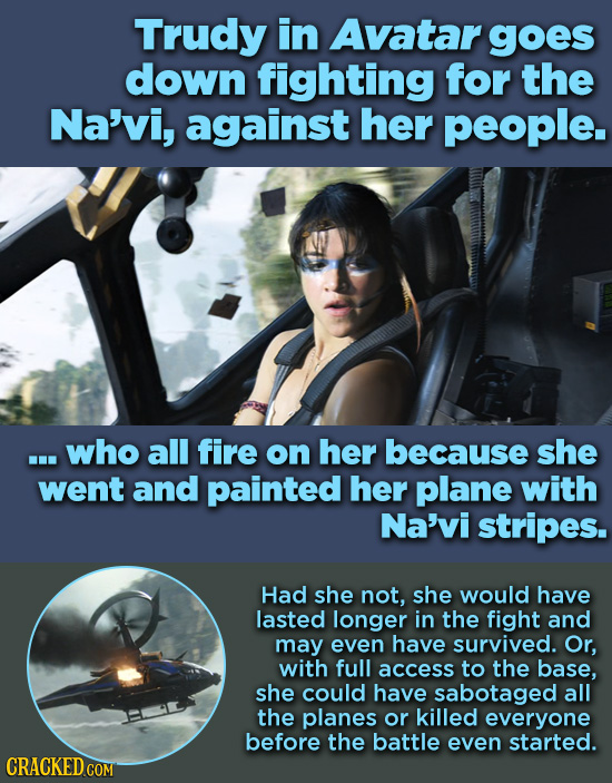 Trudy in Avatar goes down fighting for the Na'vi, against her people. ...who all fire on her because she went and painted her plane with Na'vi stripes