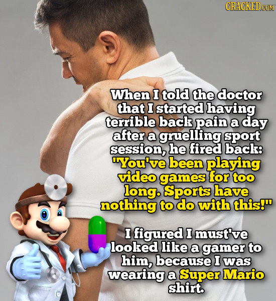 CRACKED When I told the doctor that I started having terrible back pain a day after a gruelling sport session, he fired back: You've been playing vid