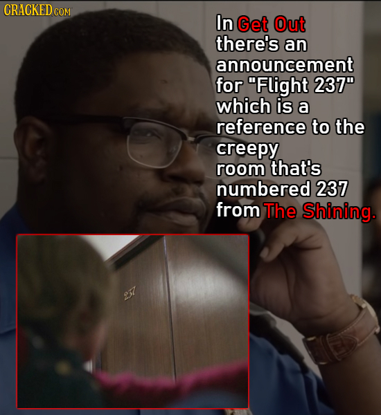 CRACKEDc COM In Get Out there's an announcement for Flight 237 which is a reference to the creepy room that's numbered 237 from The Shining. 