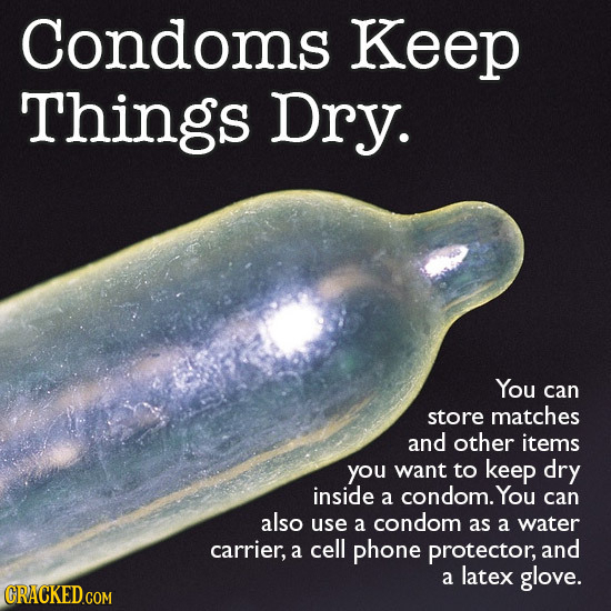 Condoms Keep Things Dry. You can store matches and other items you want to keep dry inside a condom. You can also use a condom as a water carrier, a c