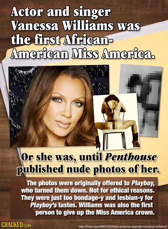 Actor and singer Vanessa Williams was the first African- American Miss America. Or she was, until Penthouse published nude photos of her. The photos w