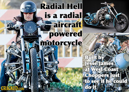 Radial Hell COTD is a radial aircraft powered motorcycle Built by Jesse James at West Coast Choppers just to see if he could do it 