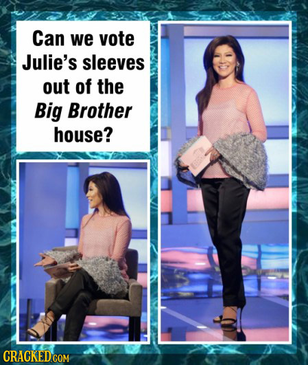 Can we vote Julie's sleeves out of the Big Brother house? CRACKED COM