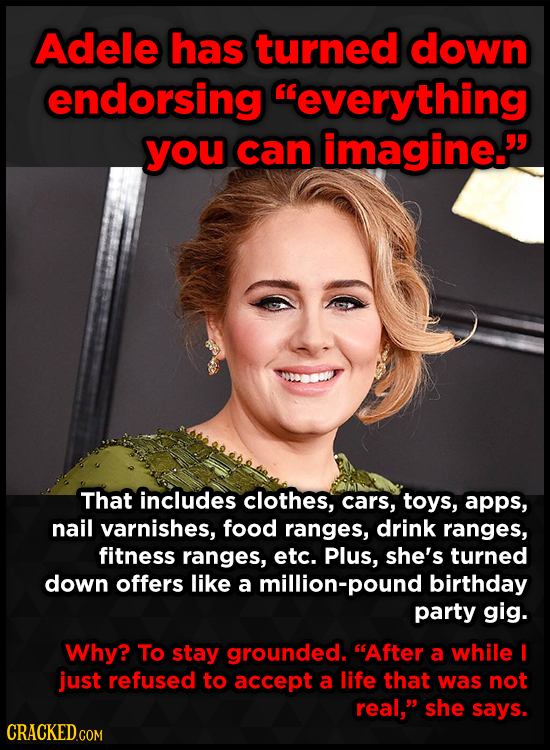 Adele has turned down endorsing everything you can imagine. That includes clothes, cars, toys, apps, nail varnishes, food ranges, drink ranges, fitn