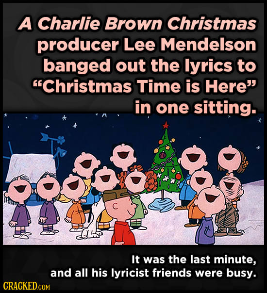 A Charlie Brown Christmas producer Lee Mendelson banged out the lyrics to Christmas Time is Here in one sitting. It was the last minute, and all his
