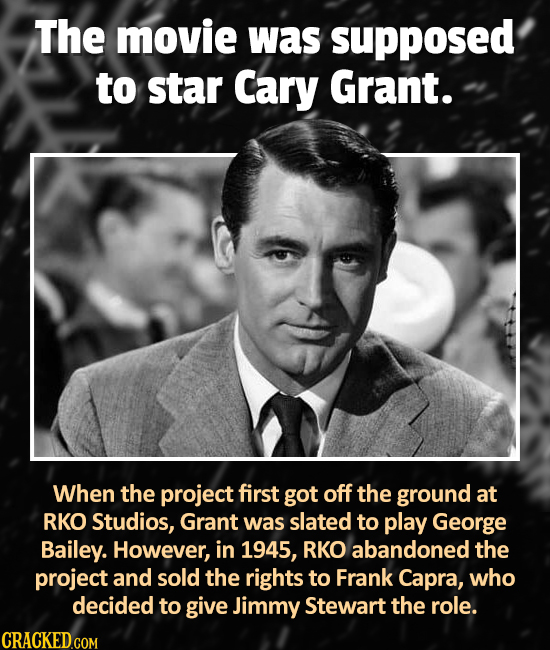 The movie was supposed to star Cary Grant. When the project first got off the ground at RKO Studios, Grant was slated to play George Bailey. However,