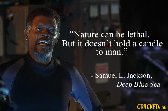Nature can be lethal. But it doesn't hold a candle to man. - Samuel L. Jackson, Deep Blue Sea