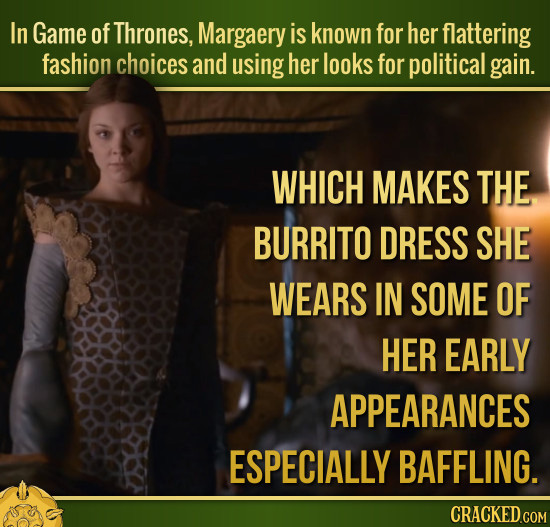 In Game of Thrones, Margaery is known for her flattering fashion choices and using her looks for political gain. WHICH MAKES THE BURRITO DRESS SHE WEA