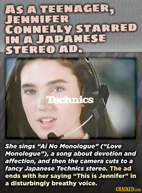 AS A TEENAGER, JENNIFER CONNELLY STARRED IN A JAPANESE STEREO AD. Technics She sings AI No Monologue (Love Monologue), a song about devotion and a