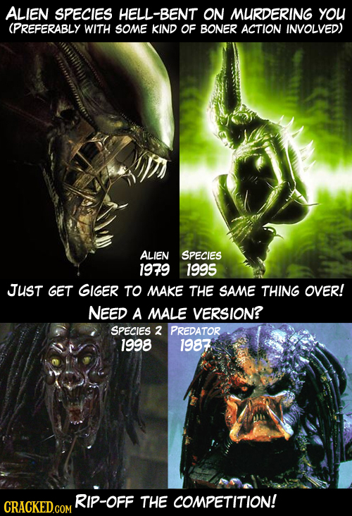 ALIEN SPECIES HELL-BENT ON MURDERING YOU (PREFERABLY WITH SOME KIND OF BONER ACTION INVOLVED) ALIEN SPECIES 1979 1995 JUST GET GIGER TO MAKE THE SAME