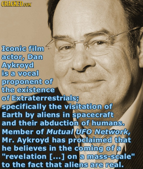 Iconic film actor, Dan Aykroyd is a vocal proponent of the existence of Extraterrestrials: specifically the visitation of Earth by aliens in spacecraf