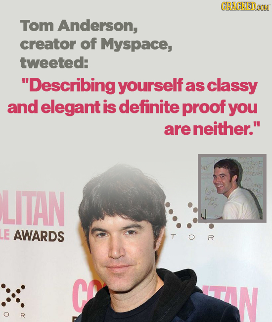 CRACKEDOON Tom Anderson, creator of Myspace, tweeted: Describingyourselfa as classy and elegant is definite proof you are neither. LITAN libe E AWAR