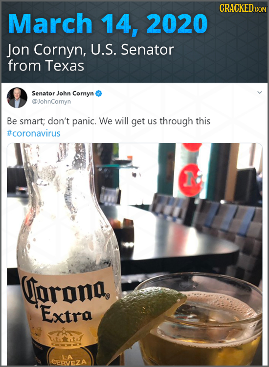 CRACKED COM March 14, 2020 Jon Cornyn, U.S. Senator from Texas Senator John Cornyn @JohnCornyn Be smart; don't panic. We will get us through this #cor