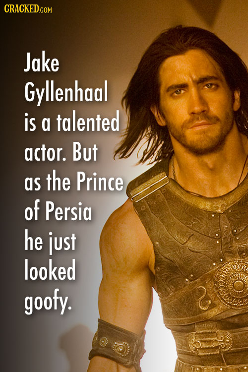 CRACKEDco COM Jake Gyllenhaal is talented a actor. But as the Prince of Persia he just looked goofy.