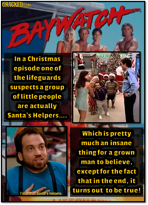 CRACKEDC COM Yram In a Christmas episode one of the lifeguards suspects a group of little people are actually Santa's Helpers.... Which is pretty much