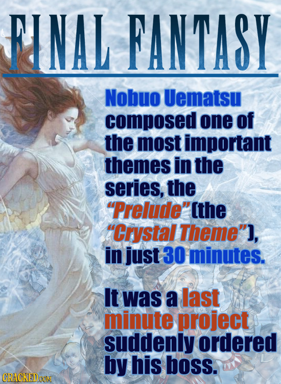 FINAL FANTASY Nobuo Uematsu composed one of the most important themes in the series, the Prelude the Crystal Theme], in just 30 minutes. It was a 