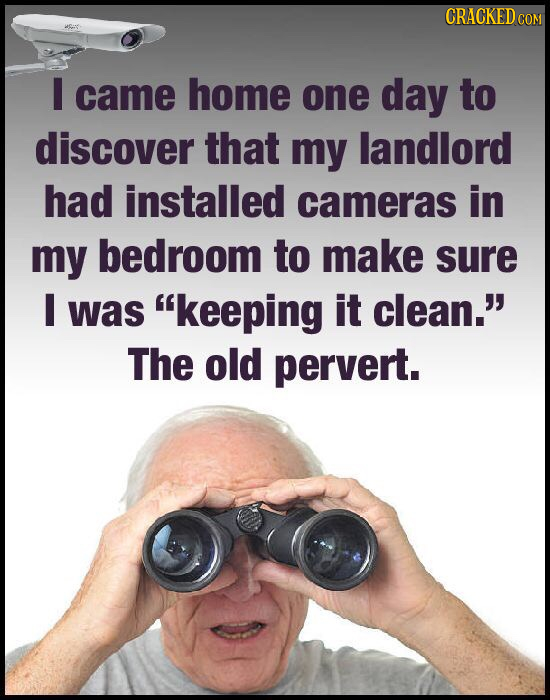 CRACKEDC COM I came home one day to discover that my landlord had installed cameras in my bedroom to make sure I was keeping it clean. The old perve
