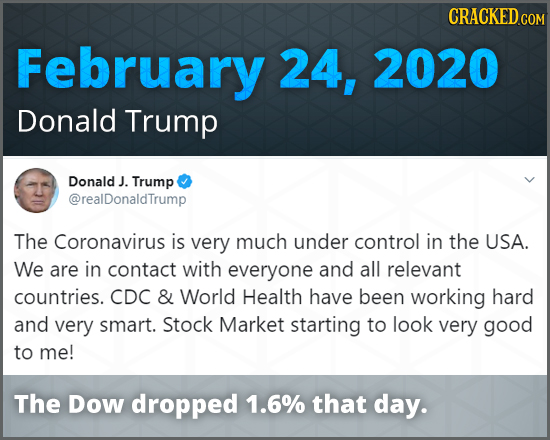 CRACKED COM February 24, 2020 Donald Trump Donald J. Trump @realDonaldTrump The Coronavirus is very much under control in the USA. We are in contact w