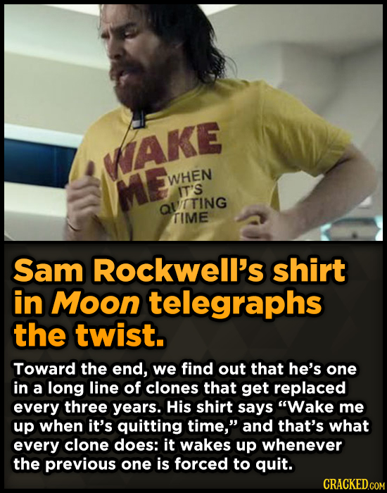 WAKE ME WHEN IT'S QVITING TIME Sam Rockwell's shirt in Moon telegraphs the twist. Toward the end, we find out that he's one in a long line of clones t