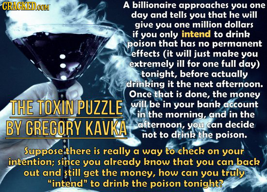 CRACKEDCON A billiongire approaches you one day and tells you that he will give you one million dollars if you only intend to drink poison that has no
