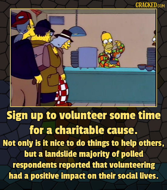 CRACKEDGO COM Sign up to volunteer some time for a charitable cause. Not only is it nice to do things to help others, but a landslide majority of poll