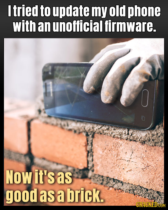 I tried to update my old phone with an unofficial firmware. NOW it's as good as a brick.