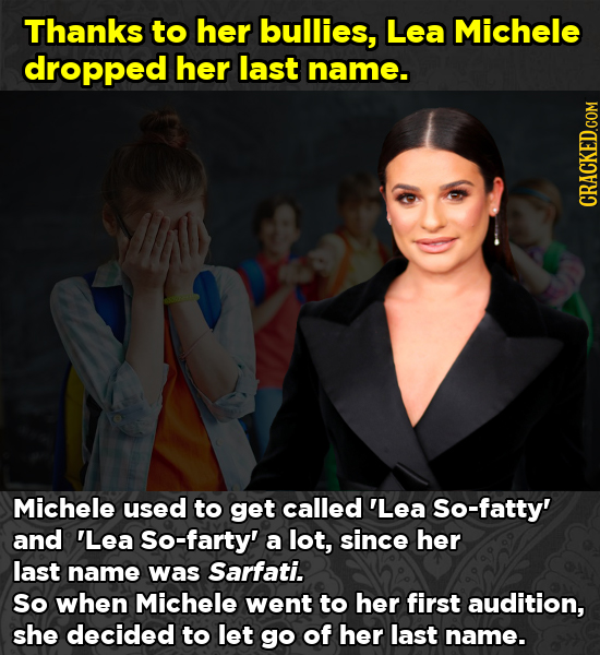 Thanks to her bullies, Lea Michele dropped her last name. Michele used to get called 'Lea So-fatty' and 'Lea So-farty' a lot, since her last name was