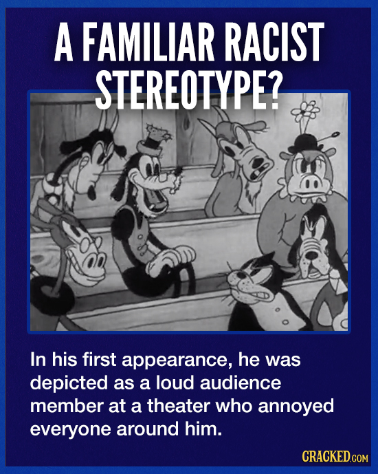 A FAMILIAR RACIST STEREOTYPE? In his first appearance, he was depicted as a loud audience member at a theater who annoyed everyone around him. CRACKED