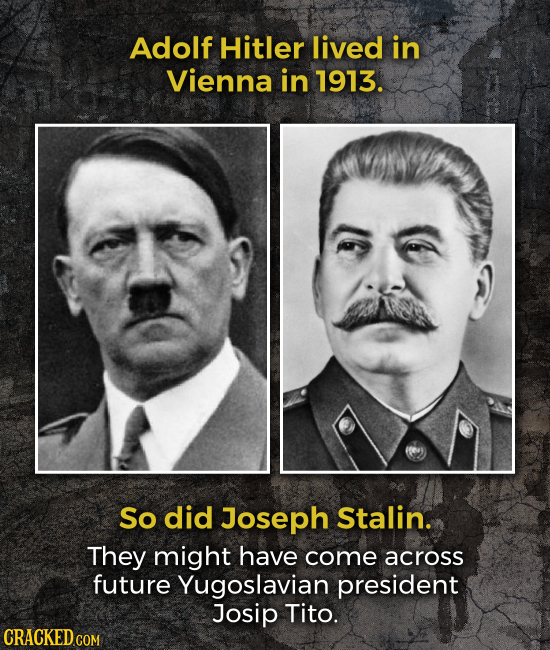 Adolf Hitler lived in Vienna in 1913. So did Joseph Stalin. They might have come across future Yugoslavian president Josip Tito.