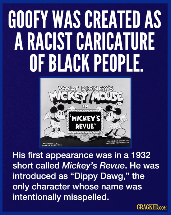 GOOFY WAS CREATED AS A RACIST CARICATURE OF BLACK PEOPLE. WALT DISNEY'S MICKEYMOUSE LI MICKEY'S REVUE His first appearance was in a 1932 short called